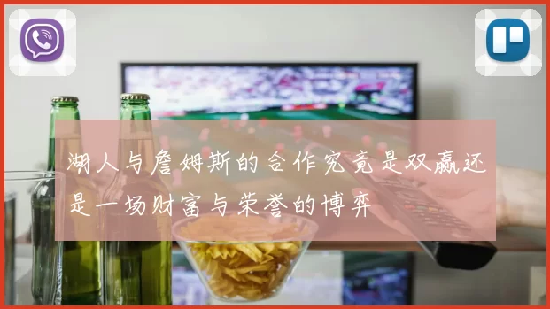 湖人与詹姆斯的合作究竟是双赢还是一场财富与荣誉的博弈