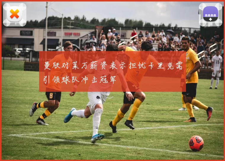 曼联对莱万薪资表示担忧卡里克需引领球队冲击冠军