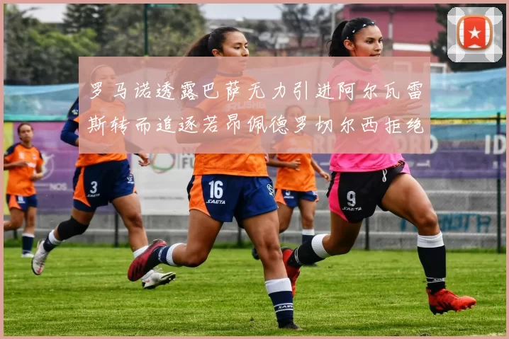 罗马诺透露巴萨无力引进阿尔瓦雷斯转而追逐若昂佩德罗切尔西拒绝放人