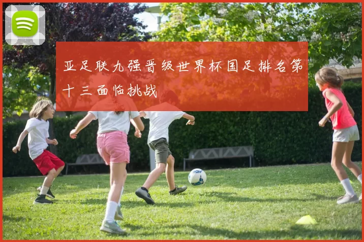 亚足联九强晋级世界杯国足排名第十三面临挑战