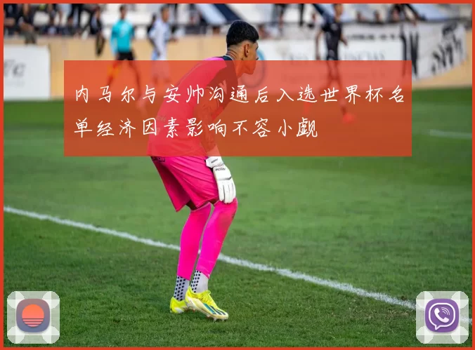 内马尔与安帅沟通后入选世界杯名单经济因素影响不容小觑